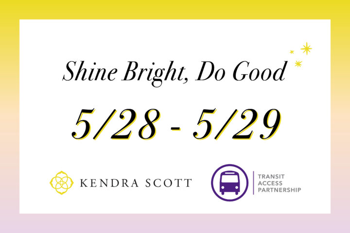Shine Bright, Do Good. 5/28-5/29 Fundraiser for TAP with Kendra Scott