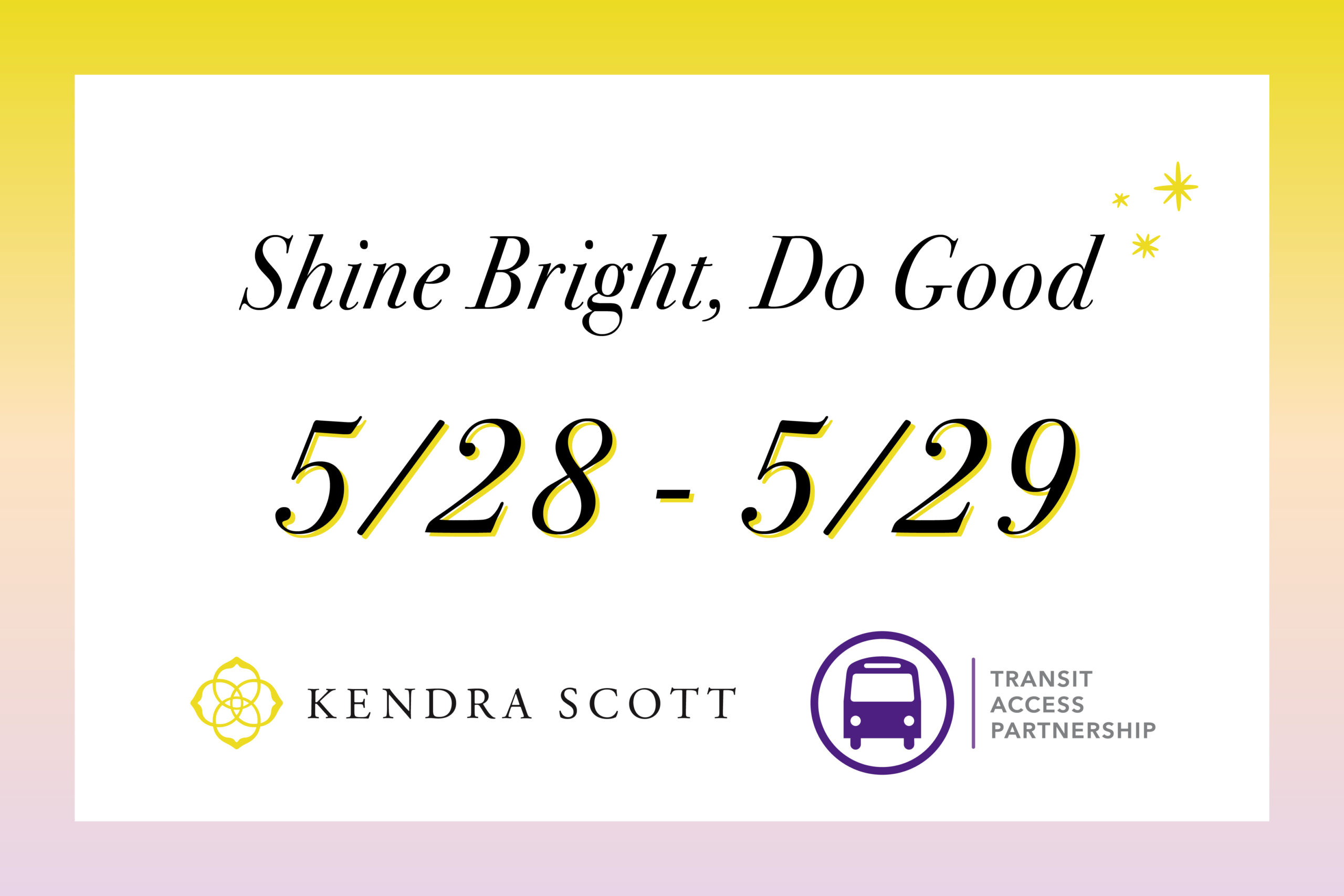 Shine Bright, Do Good. 5/28-5/29 Fundraiser for TAP with Kendra Scott