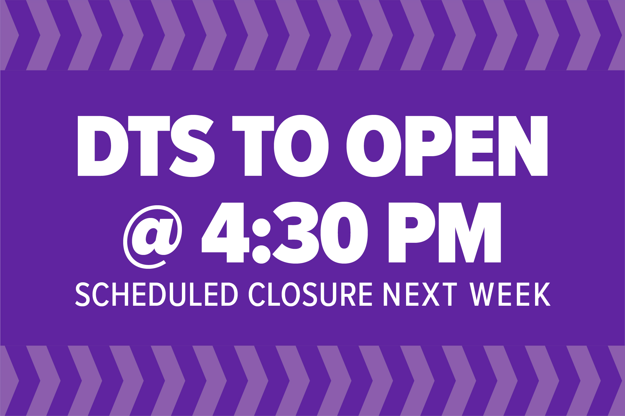 DTS to Open at 4:30 PM: Scheduled Closure Next Week